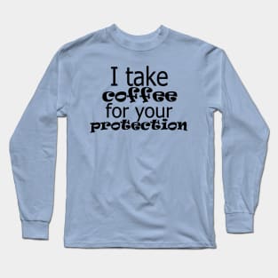 i take coffee for your protection Long Sleeve T-Shirt